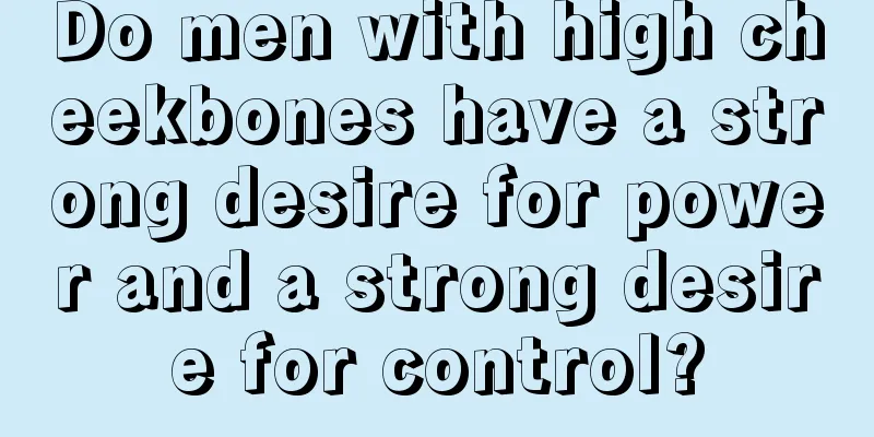 Do men with high cheekbones have a strong desire for power and a strong desire for control?