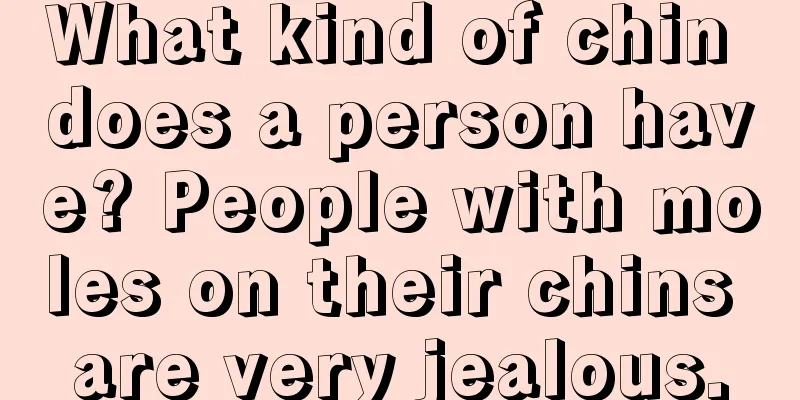 What kind of chin does a person have? People with moles on their chins are very jealous.