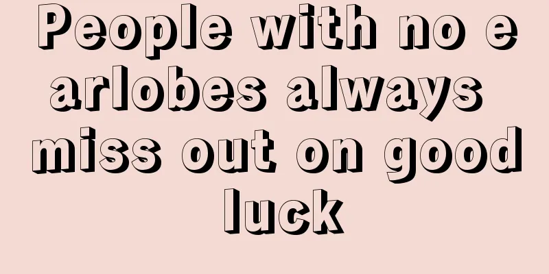 People with no earlobes always miss out on good luck