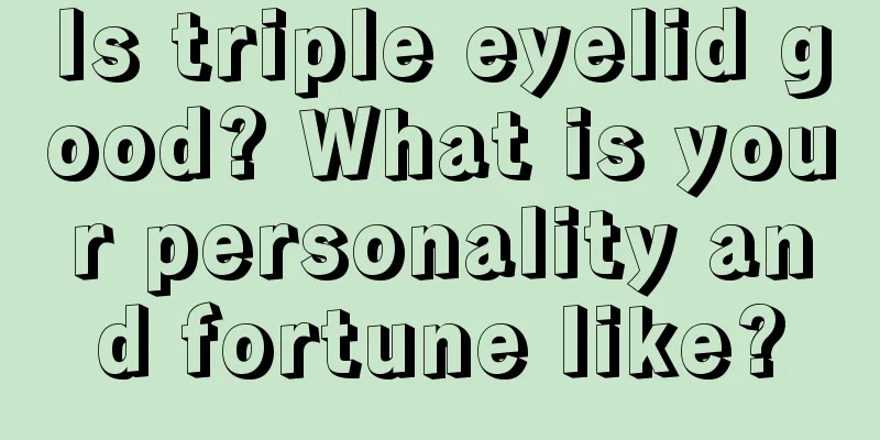 Is triple eyelid good? What is your personality and fortune like?