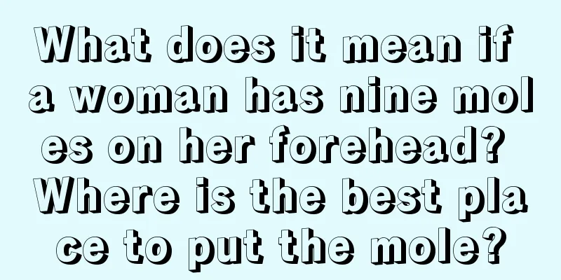 What does it mean if a woman has nine moles on her forehead? Where is the best place to put the mole?