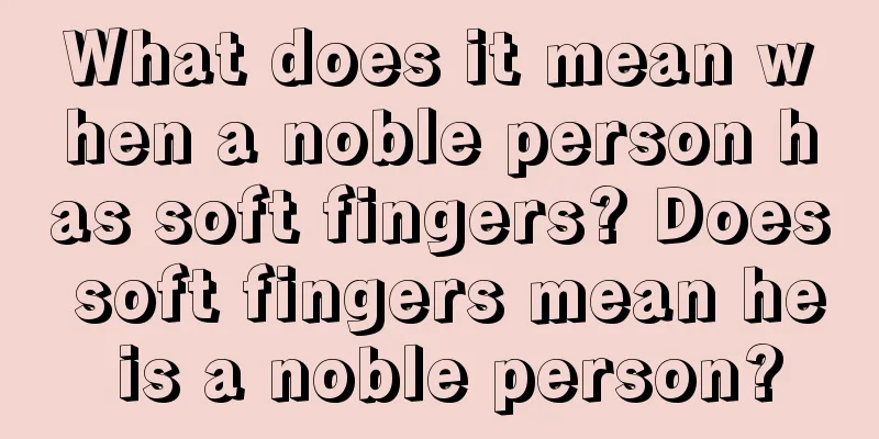 What does it mean when a noble person has soft fingers? Does soft fingers mean he is a noble person?