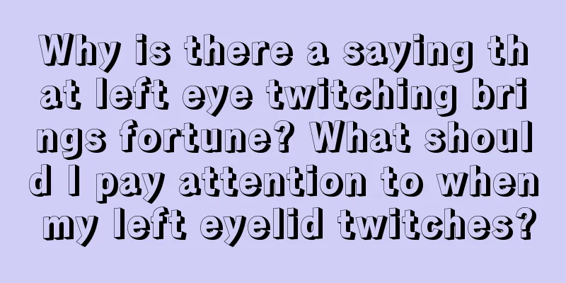 Why is there a saying that left eye twitching brings fortune? What should I pay attention to when my left eyelid twitches?
