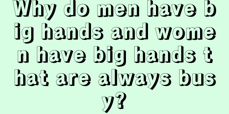 Why do men have big hands and women have big hands that are always busy?
