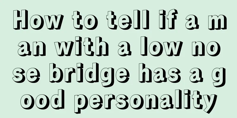 How to tell if a man with a low nose bridge has a good personality