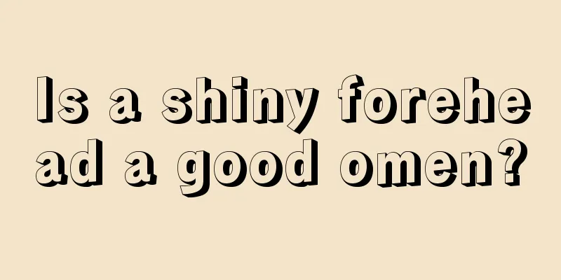 Is a shiny forehead a good omen?