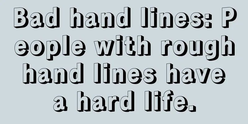 Bad hand lines: People with rough hand lines have a hard life.