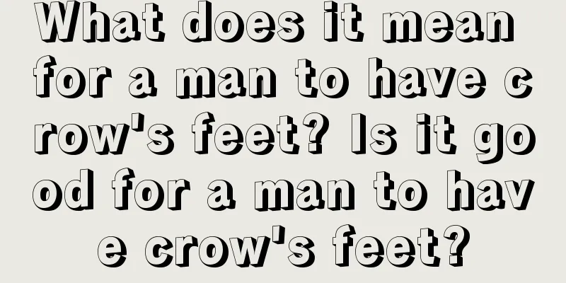 What does it mean for a man to have crow's feet? Is it good for a man to have crow's feet?