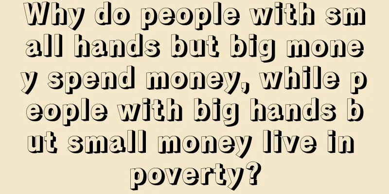 Why do people with small hands but big money spend money, while people with big hands but small money live in poverty?