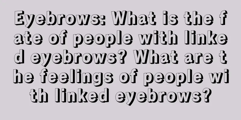 Eyebrows: What is the fate of people with linked eyebrows? What are the feelings of people with linked eyebrows?