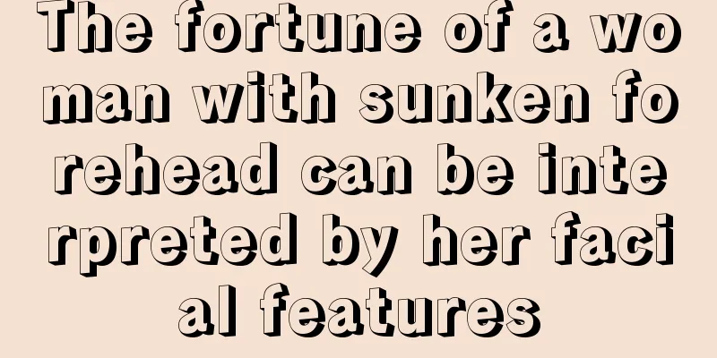 The fortune of a woman with sunken forehead can be interpreted by her facial features