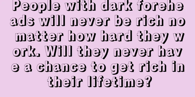 People with dark foreheads will never be rich no matter how hard they work. Will they never have a chance to get rich in their lifetime?