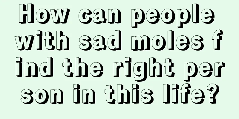 How can people with sad moles find the right person in this life?