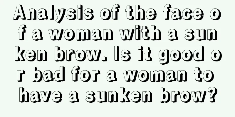 Analysis of the face of a woman with a sunken brow. Is it good or bad for a woman to have a sunken brow?