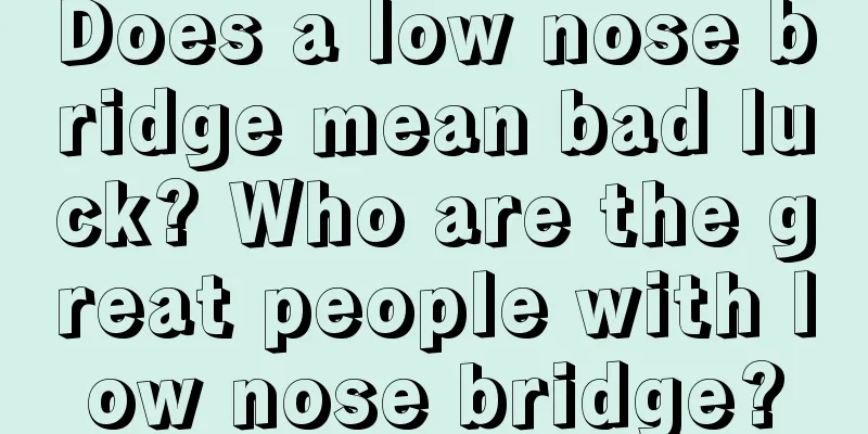 Does a low nose bridge mean bad luck? Who are the great people with low nose bridge?