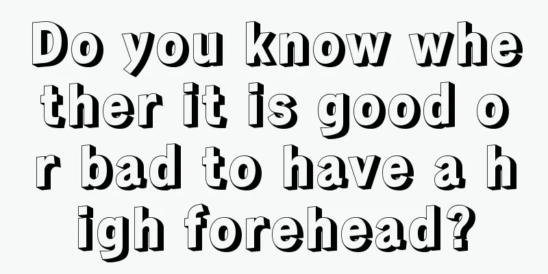 Do you know whether it is good or bad to have a high forehead?