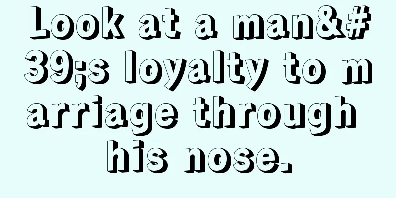 Look at a man's loyalty to marriage through his nose.