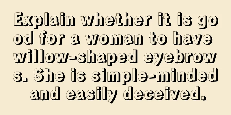 Explain whether it is good for a woman to have willow-shaped eyebrows. She is simple-minded and easily deceived.