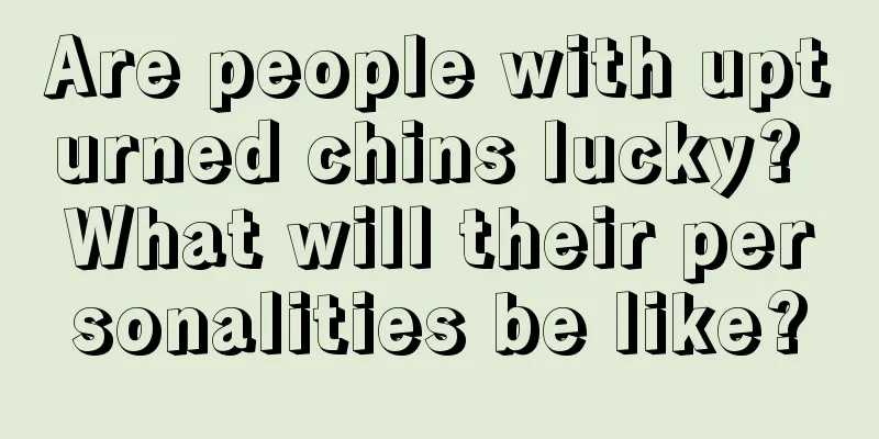 Are people with upturned chins lucky? What will their personalities be like?