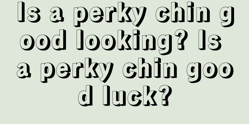 Is a perky chin good looking? Is a perky chin good luck?