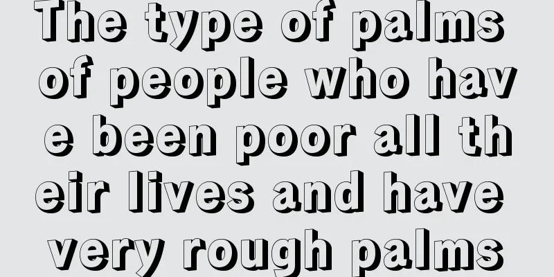 The type of palms of people who have been poor all their lives and have very rough palms