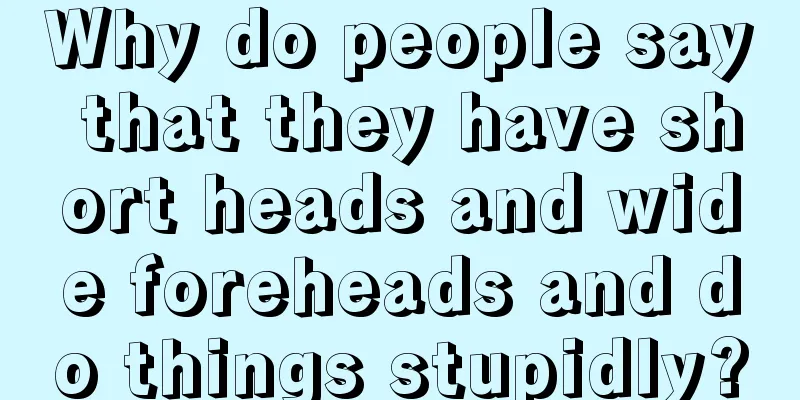 Why do people say that they have short heads and wide foreheads and do things stupidly?