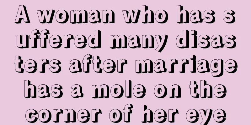 A woman who has suffered many disasters after marriage has a mole on the corner of her eye