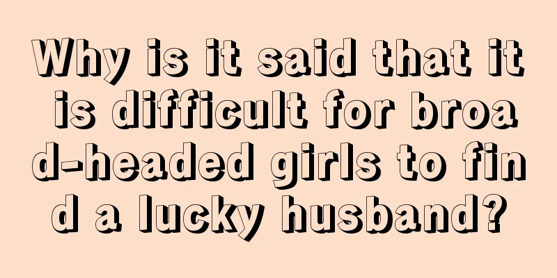 Why is it said that it is difficult for broad-headed girls to find a lucky husband?