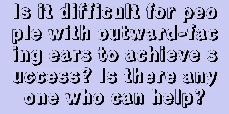Is it difficult for people with outward-facing ears to achieve success? Is there anyone who can help?