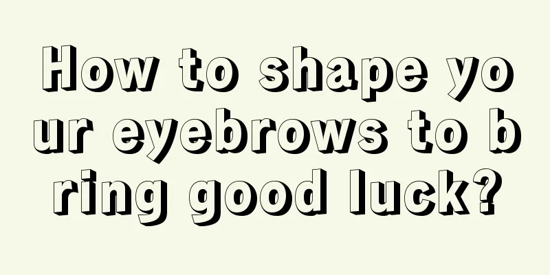 How to shape your eyebrows to bring good luck?
