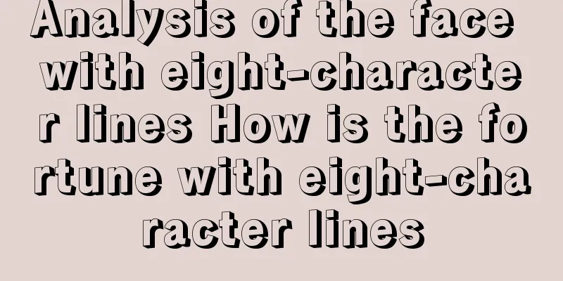 Analysis of the face with eight-character lines How is the fortune with eight-character lines