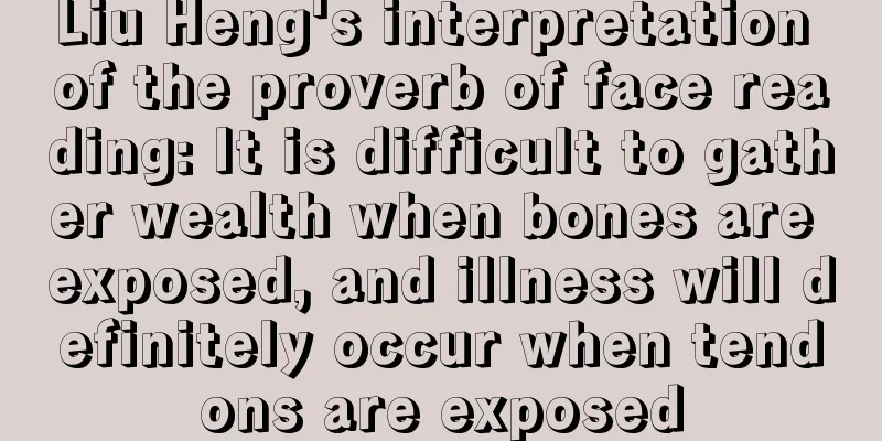Liu Heng's interpretation of the proverb of face reading: It is difficult to gather wealth when bones are exposed, and illness will definitely occur when tendons are exposed