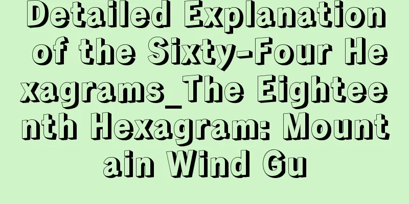 Detailed Explanation of the Sixty-Four Hexagrams_The Eighteenth Hexagram: Mountain Wind Gu