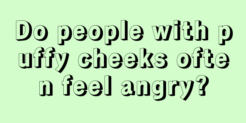Do people with puffy cheeks often feel angry?