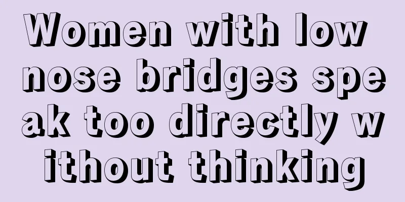 Women with low nose bridges speak too directly without thinking