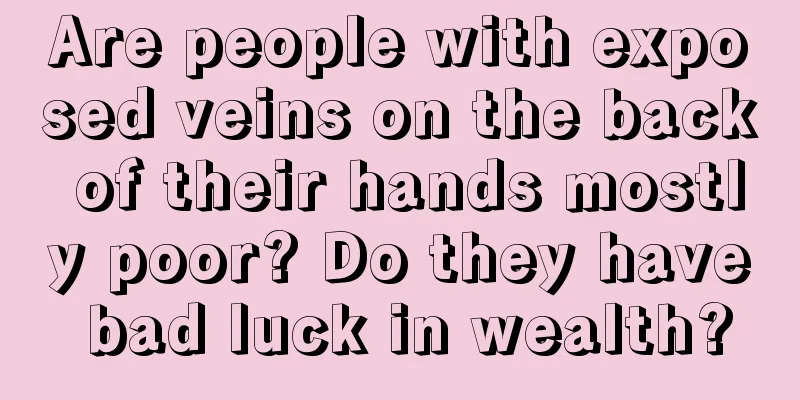 Are people with exposed veins on the back of their hands mostly poor? Do they have bad luck in wealth?