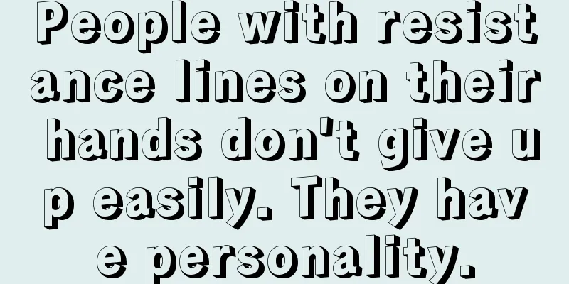 People with resistance lines on their hands don't give up easily. They have personality.