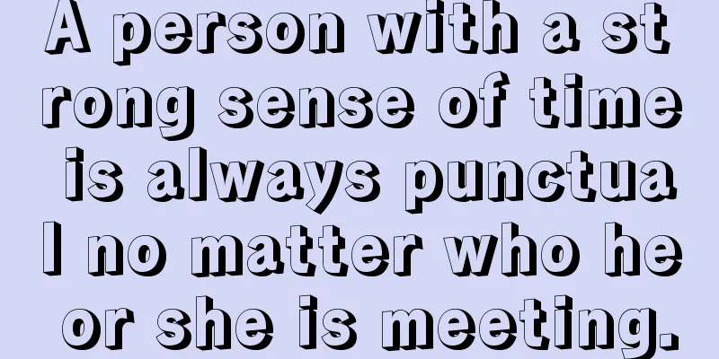 A person with a strong sense of time is always punctual no matter who he or she is meeting.