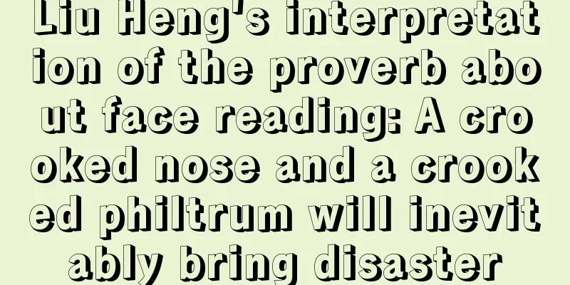 Liu Heng's interpretation of the proverb about face reading: A crooked nose and a crooked philtrum will inevitably bring disaster