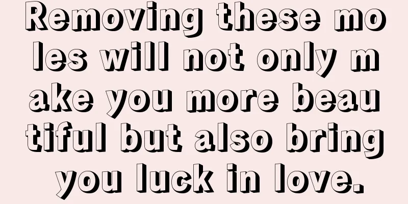 Removing these moles will not only make you more beautiful but also bring you luck in love.