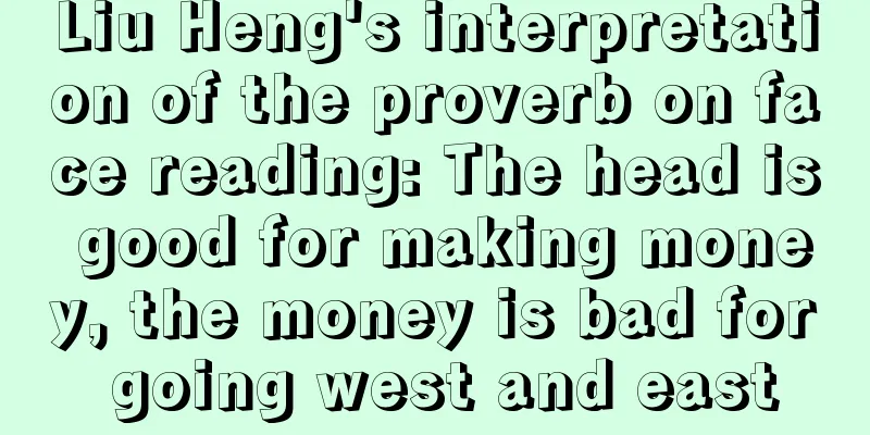 Liu Heng's interpretation of the proverb on face reading: The head is good for making money, the money is bad for going west and east