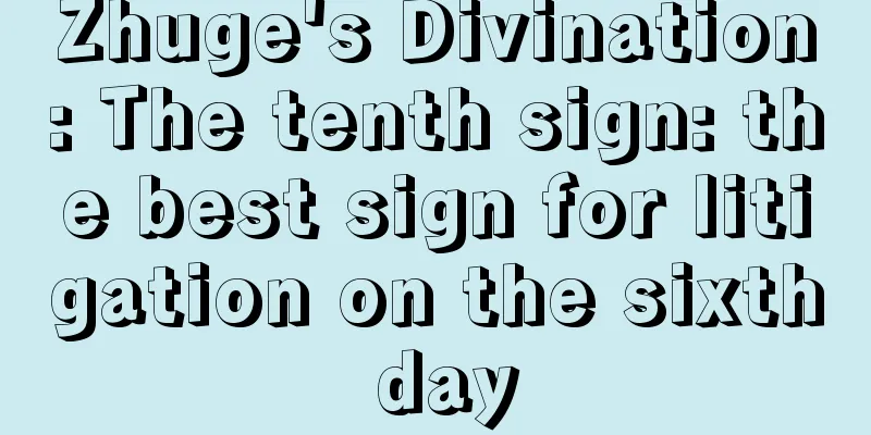 Zhuge's Divination: The tenth sign: the best sign for litigation on the sixth day