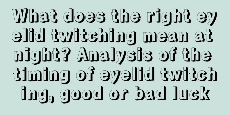 What does the right eyelid twitching mean at night? Analysis of the timing of eyelid twitching, good or bad luck