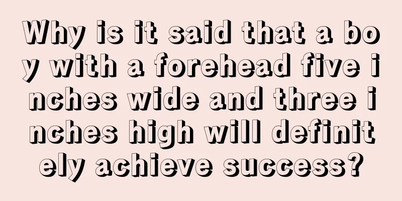 Why is it said that a boy with a forehead five inches wide and three inches high will definitely achieve success?