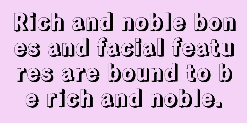 Rich and noble bones and facial features are bound to be rich and noble.
