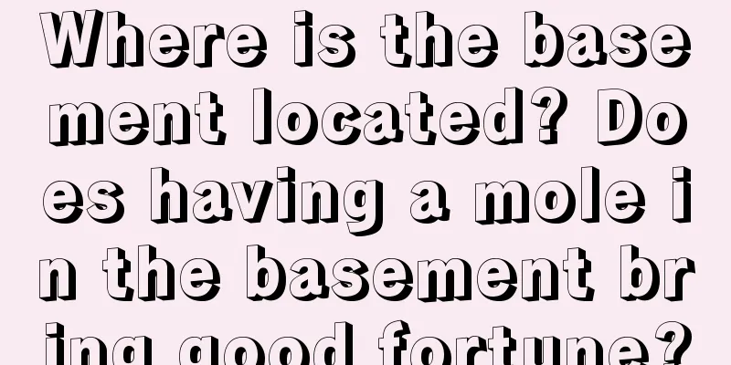 Where is the basement located? Does having a mole in the basement bring good fortune?