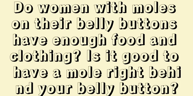 Do women with moles on their belly buttons have enough food and clothing? Is it good to have a mole right behind your belly button?