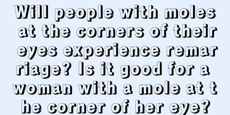 Will people with moles at the corners of their eyes experience remarriage? Is it good for a woman with a mole at the corner of her eye?