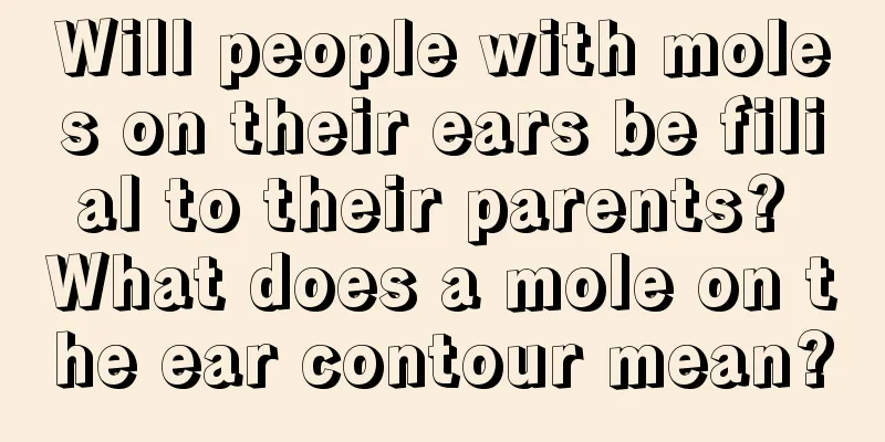 Will people with moles on their ears be filial to their parents? What does a mole on the ear contour mean?