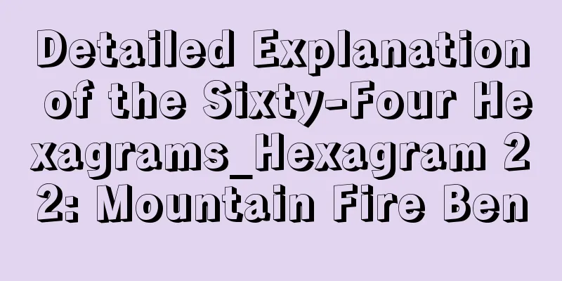 Detailed Explanation of the Sixty-Four Hexagrams_Hexagram 22: Mountain Fire Ben
